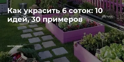 Как украсить 6 соток: 10 идей, 30 примеров — INMYROOM