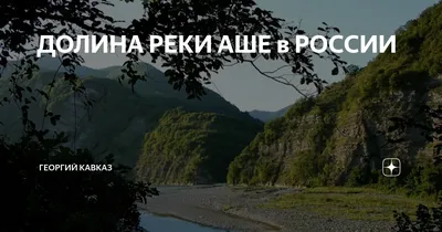 ДОЛИНА РЕКИ АШЕ в РОССИИ | ГЕОРГИЙ КАВКАЗ | Дзен