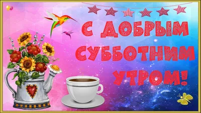 Картинки \"Доброго Утра Субботы!\" (154 шт.)