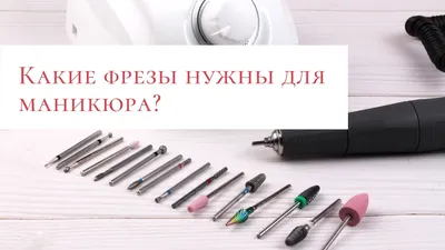 Какие фрезы нужны для маникюра? - Beauty Stage