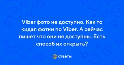 Ответы Mail.ru: Viber фото не доступно. Как то кидал фотки по Viber. А  сейчас пишет что они не доступны. Есть способ их открыть?