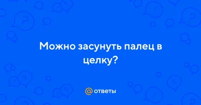 Ответы Mail.ru: Можно засунуть палец в целку?