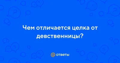 Ответы Mail.ru: Чем отличается целка от девственницы?