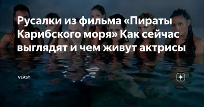 Русалки из фильма «Пираты Карибского моря» Как сейчас выглядят и чем живут  актрисы | VEASY | Дзен