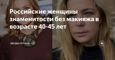 Российские женщины знаменитости без макияжа в возрасте 40-45 лет | Звезды  сегодня | Дзен