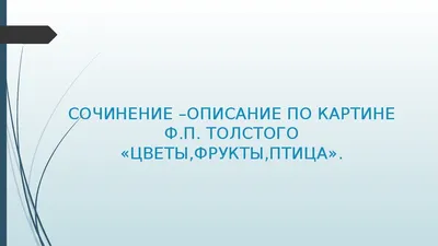 Описание предметов, изображённых на картине (Ф.Толстой «Цветы, фрукты, птица »)