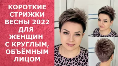 КОРОТКИЕ СТРИЖКИ ВЕСНЫ 2022 ДЛЯ ЖЕНЩИН С КРУГЛЫМ, ОБЪЁМНЫМ ЛИЦОМ. - YouTube