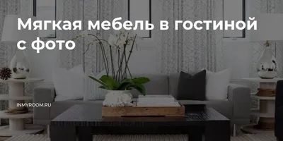 Мягкая мебель для гостиной, преимущества и недостатки конструкций