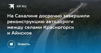Проезд для всех видов транспорта открыли от Томари до Красногорска -  Новости Сахалинской области - astv.ru