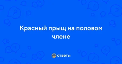 Прыщ на пенисе Здраствуйте! У меня на половом органе, на стволе появился |  MedAboutMe