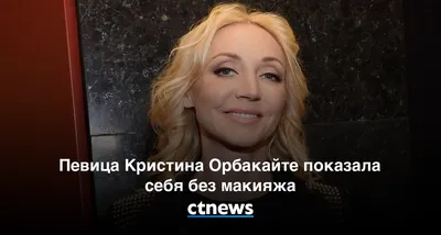 Певица Кристина Орбакайте показала себя без макияжа - CT News