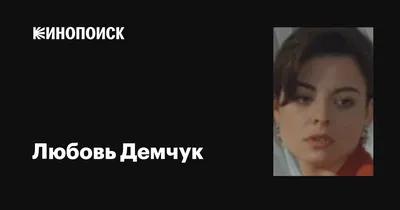 Любовь Демчук (Lubov Demchuk): фильмы, биография, семья, фильмография —  Кинопоиск