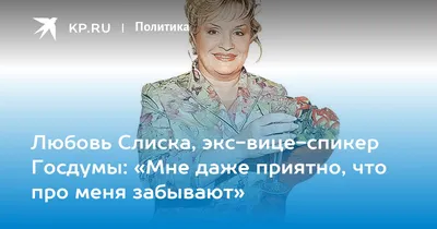 Любовь Слиска, экс-вице-спикер Госдумы: «Мне даже приятно, что про меня  забывают» - KP.RU