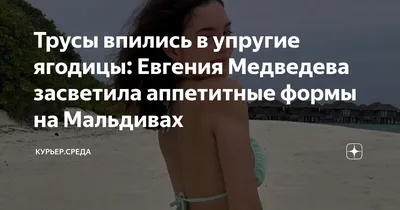 Трусы впились в упругие ягодицы: Евгения Медведева засветила аппетитные  формы на Мальдивах | Курьер.Среда | Дзен