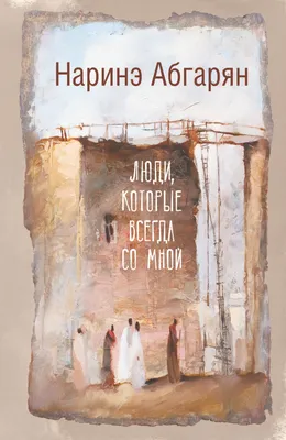 Люди, которые всегда со мной (Наринэ Абгарян) - купить книгу с доставкой в  интернет-магазине «Читай-город». ISBN: 978-5-17-083150-0