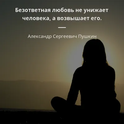 Безответная любовь не унижает человека, а возвышает его. - Александр  Сергеевич Пушкин #любовь | Вдохновляющие жизненные цитаты, Высокие мысли,  Вдохновляющие фразы