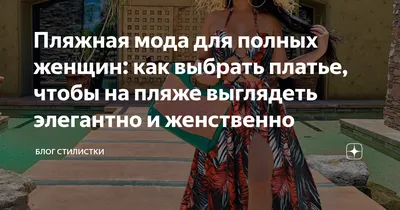 Пляжная мода для полных женщин: как выбрать платье, чтобы на пляже  выглядеть элегантно и женственно | Блог стилистки | Дзен