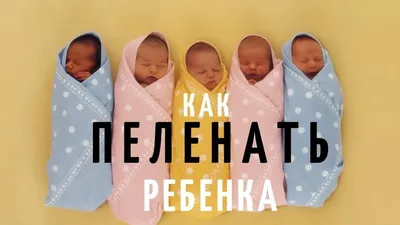 Как пеленать ребенка правильно - Видео и Фото инструкция / Блог