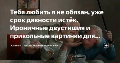 Тебя любить я не обязан, уже срок давности истёк. Ироничные двустишия и  прикольные картинки для любителей тонкого юмора! | Жизнь и путешествия  Черногоровых | Дзен