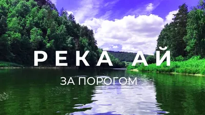 Поездка по берегам реки Ай | За порогом - YouTube