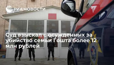 Суд взыскал с осужденных за убийство семьи Гошта более 12 млн рублей - РИА  Новости, 22.02.2017