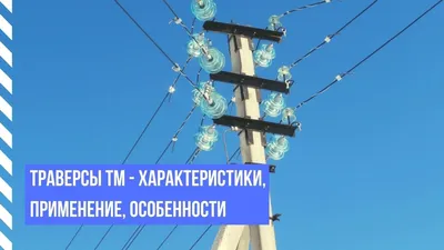 Траверсы ТМ высоковольтные – характеристики, применение, особенности