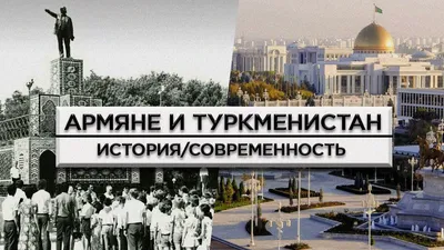 Армяне и Туркменистан/История и современность/HAYK-media | Центр поддержки  русско-армянских стратегических и общественных инициатив