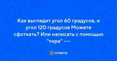 Ответы Mail.ru: Как выглядит угол 60 градусов, и угол 120 градусов Можете  сфоткать? Или написать с помощью \"тире\" ---