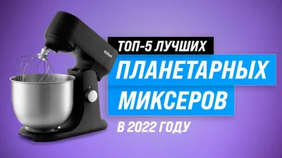 Как и Какой Планетарный Миксер Выбрать?